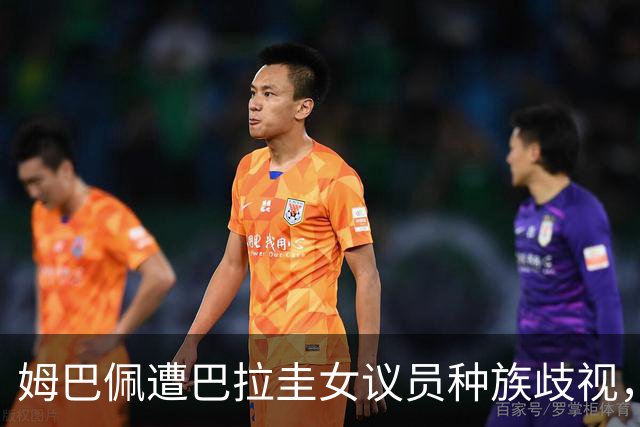姆巴佩遭巴拉圭女议员种族歧视，法国足协声援：言论令人发指，绝对不可接受