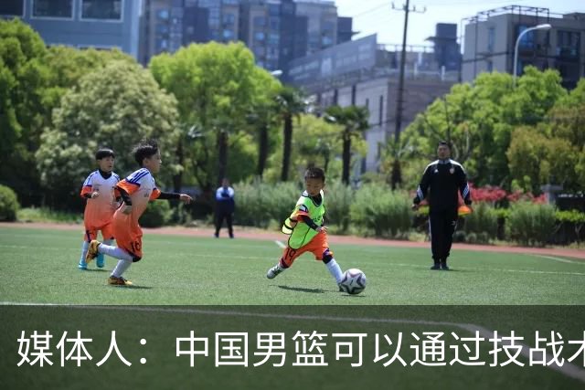 媒体人：中国男篮可以通过技战术多杀伤错位 从而压制日本男篮
