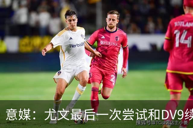 意媒：尤文最后一次尝试和DV9续约，并设定了球员答复的最后期限