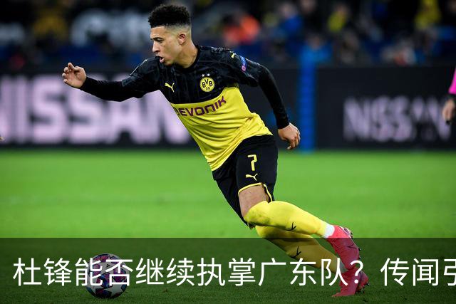 杜锋能否继续执掌广东队？传闻引发球迷期待与担忧