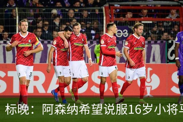 标晚：阿森纳希望说服16岁小将马丁留下