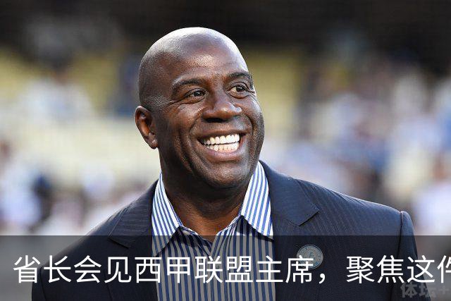 省长会见西甲联盟主席，聚焦这件大事