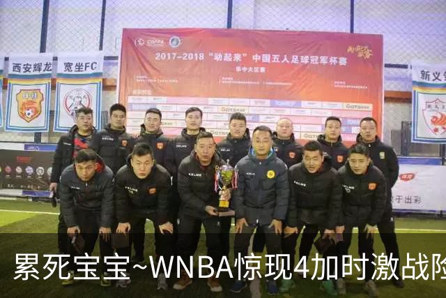 累死宝宝~WNBA惊现4加时激战险些5加时 神秘人两次4加时全部赢球