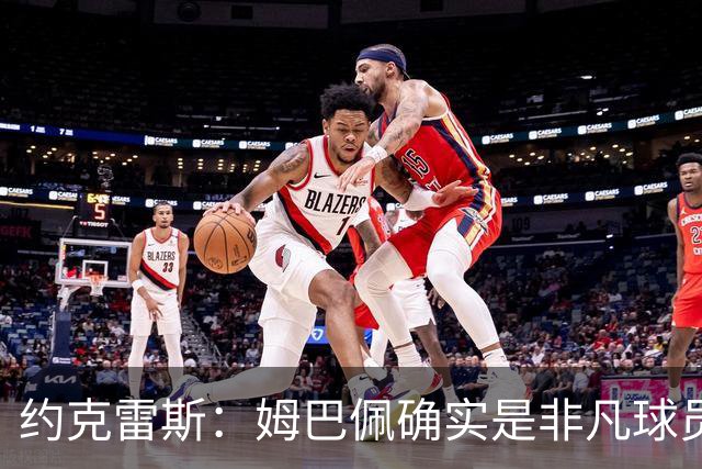 约克雷斯：姆巴佩确实是非凡球员 我回防是因为对手进攻质量极高
