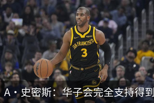 A·史密斯：华子会完全支持得到三球 布伦森让他看到夺冠希望